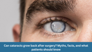 Can cataracts grow back after surgery? Myths, facts, and what patients should know