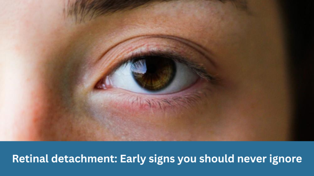 Retinal detachment: Early signs you should never ignore