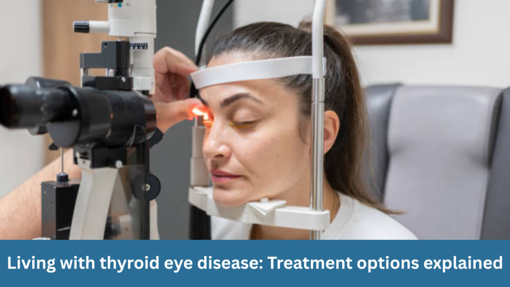 Living with thyroid eye disease: Treatment options explained
