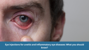 Eye injections for uveitis and inflammatory eye diseases: What should you know?